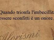 Quando trionfa l’imbecillita’, essere sconfitti onore