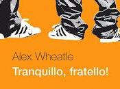 TRANQUILLO, FRATELLO! Alex Wheatle