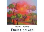Nicola Vitale: Figura solare, rinnovamento radicale dell’arte, inizio un’epoca dell’essere recensione Cristina Palmieri